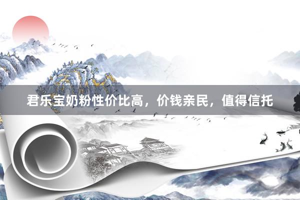 君乐宝奶粉性价比高，价钱亲民，值得信托