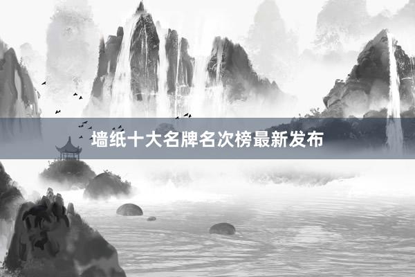 墙纸十大名牌名次榜最新发布