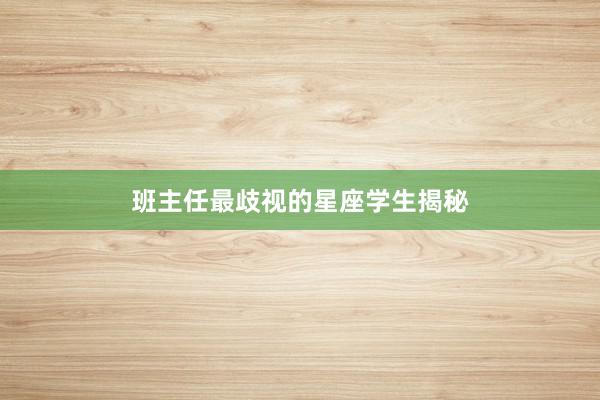 班主任最歧视的星座学生揭秘