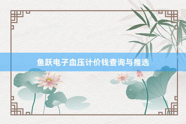 鱼跃电子血压计价钱查询与推选